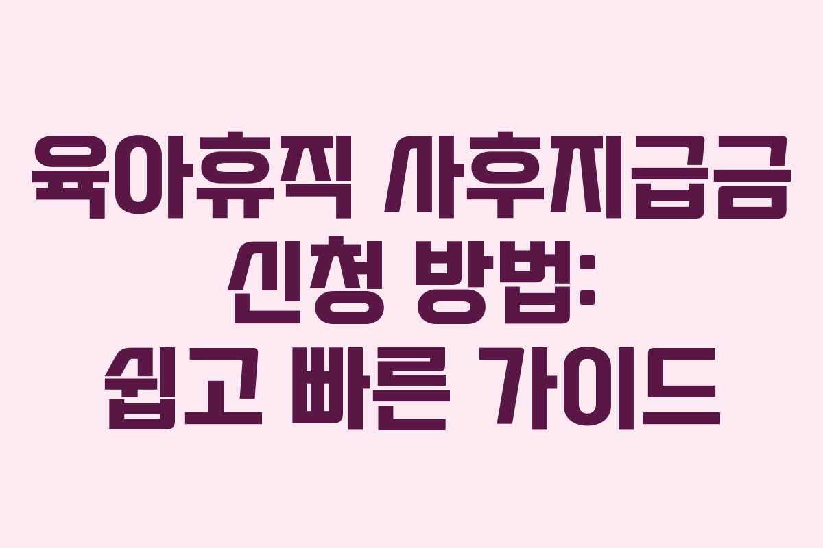 육아휴직 사후지급금 신청 방법: 쉽고 빠른 가이드