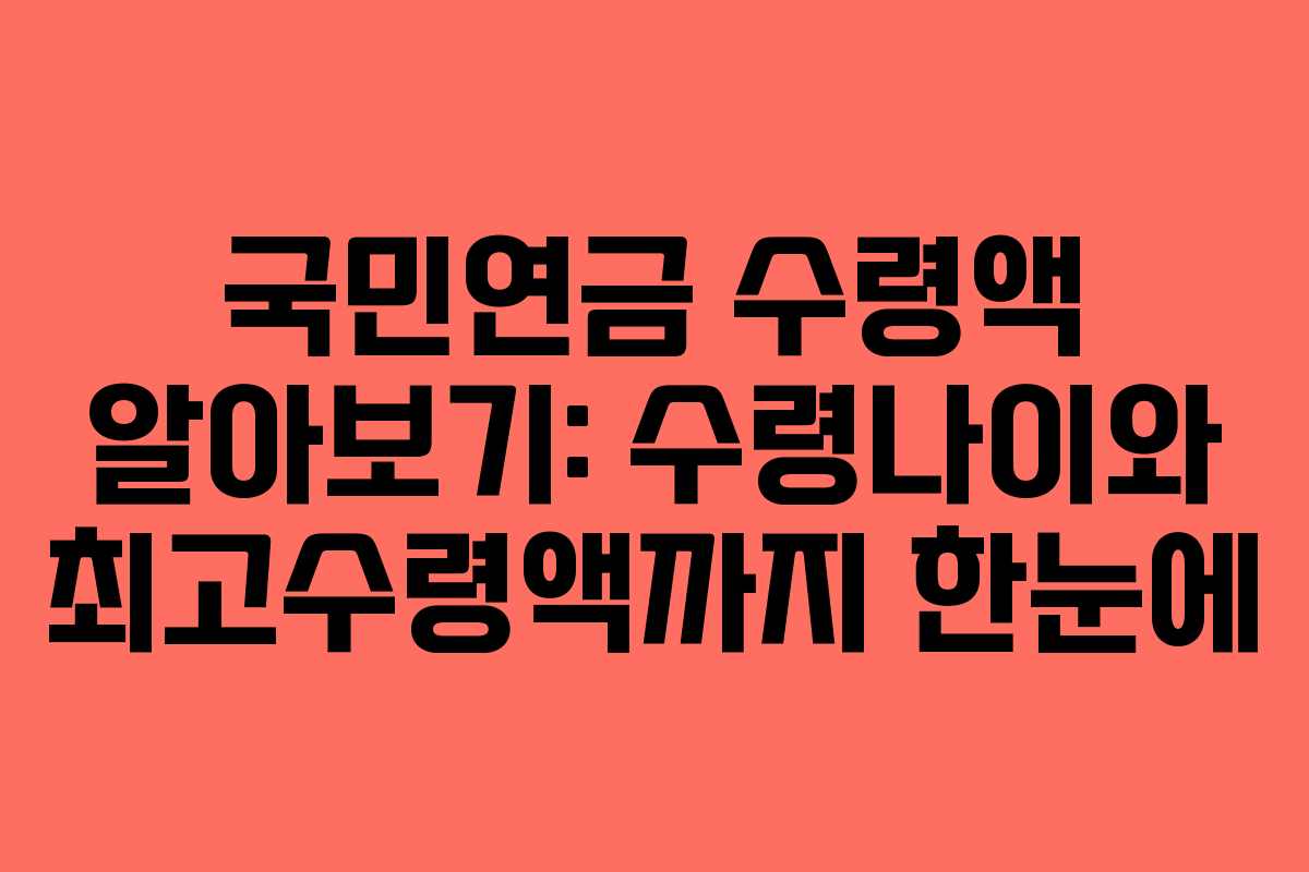 국민연금 수령액 알아보기: 수령나이와 최고수령액까지 한눈에