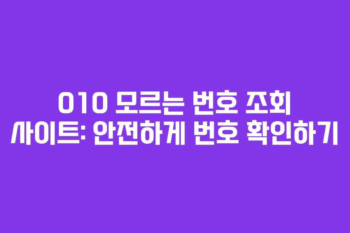 010 모르는 번호 조회 사이트: 안전하게 번호 확인하기