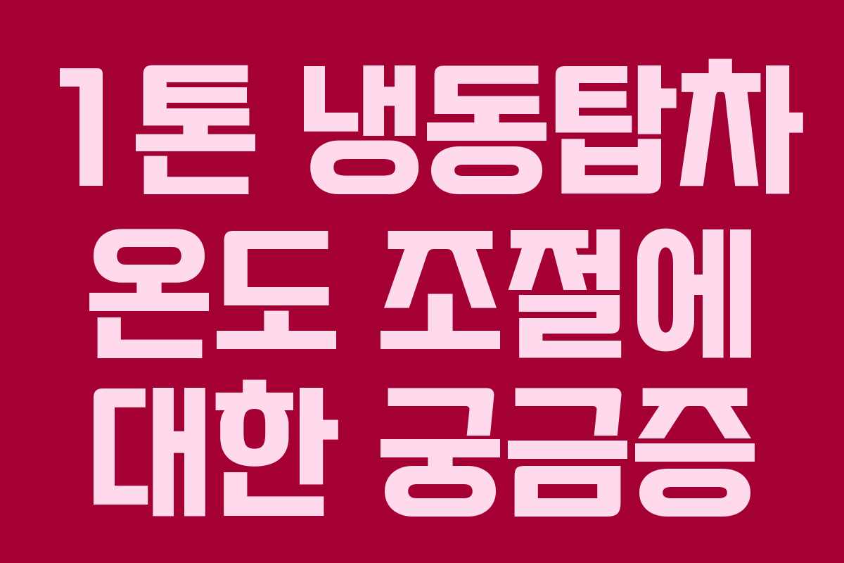 1톤 냉동탑차 온도 조절에 대한 궁금증