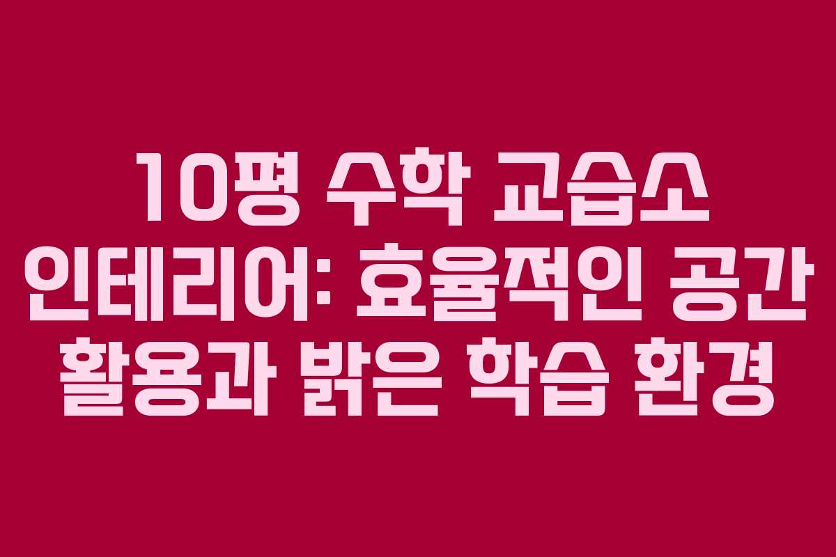 10평 수학 교습소 인테리어: 효율적인 공간 활용과 밝은 학습 환경
