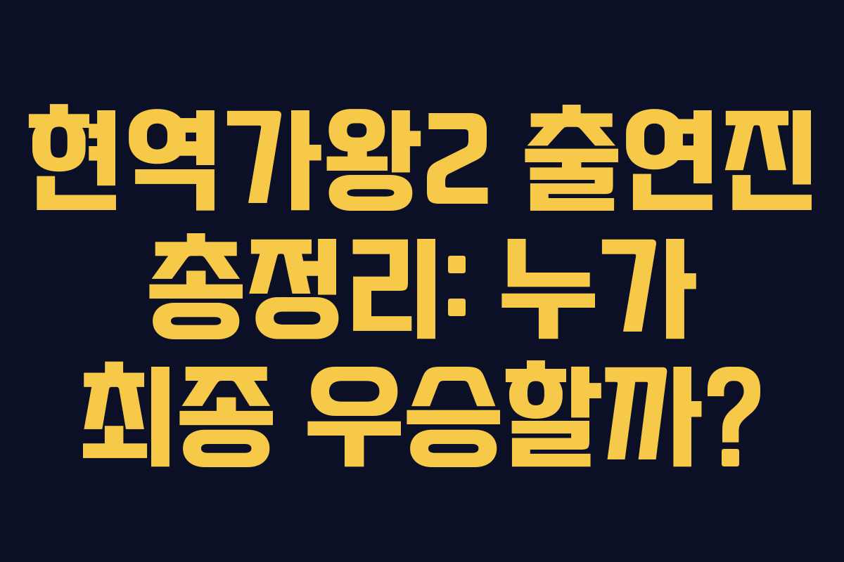 현역가왕2 출연진 총정리: 누가 최종 우승할까?