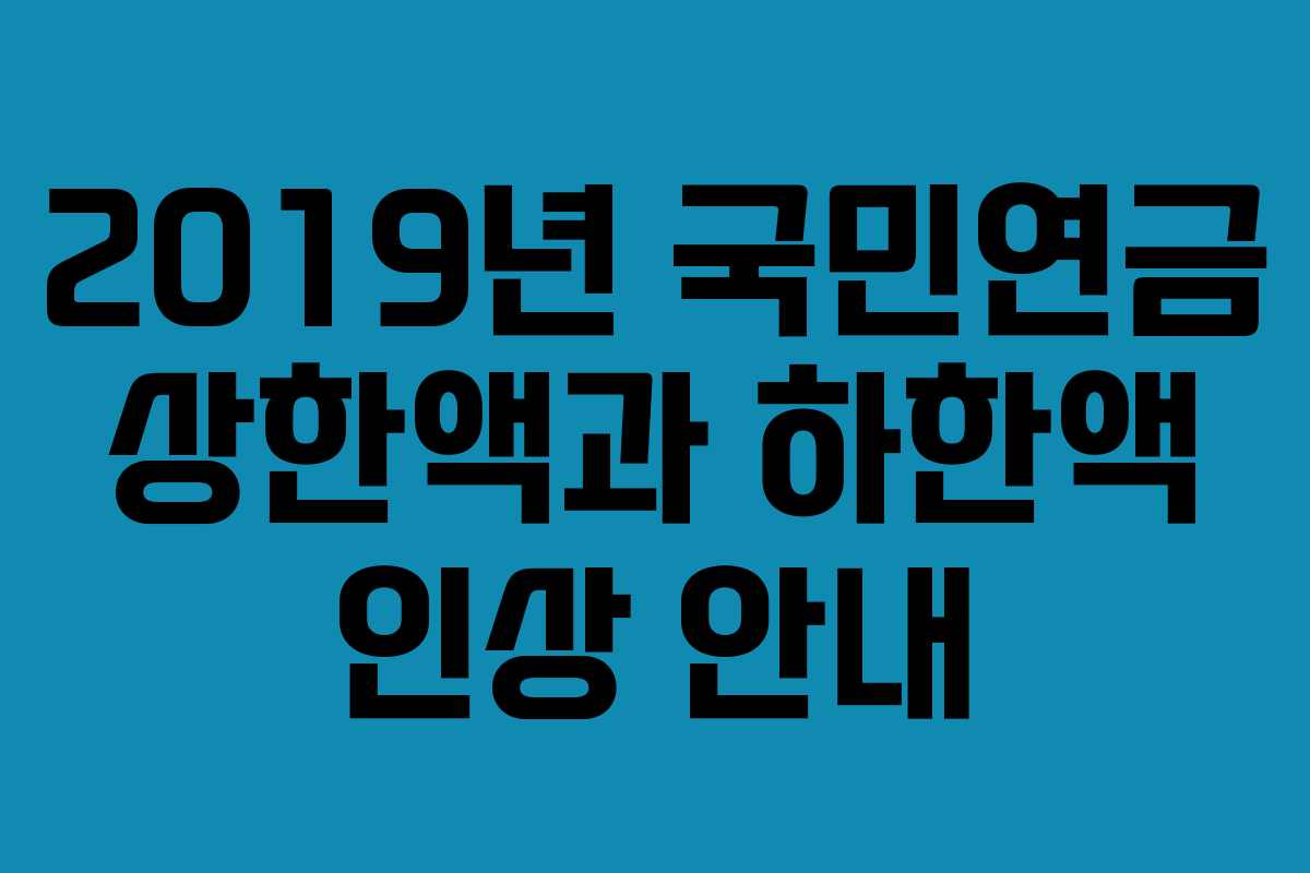 2019년 국민연금 상한액과 하한액 인상 안내