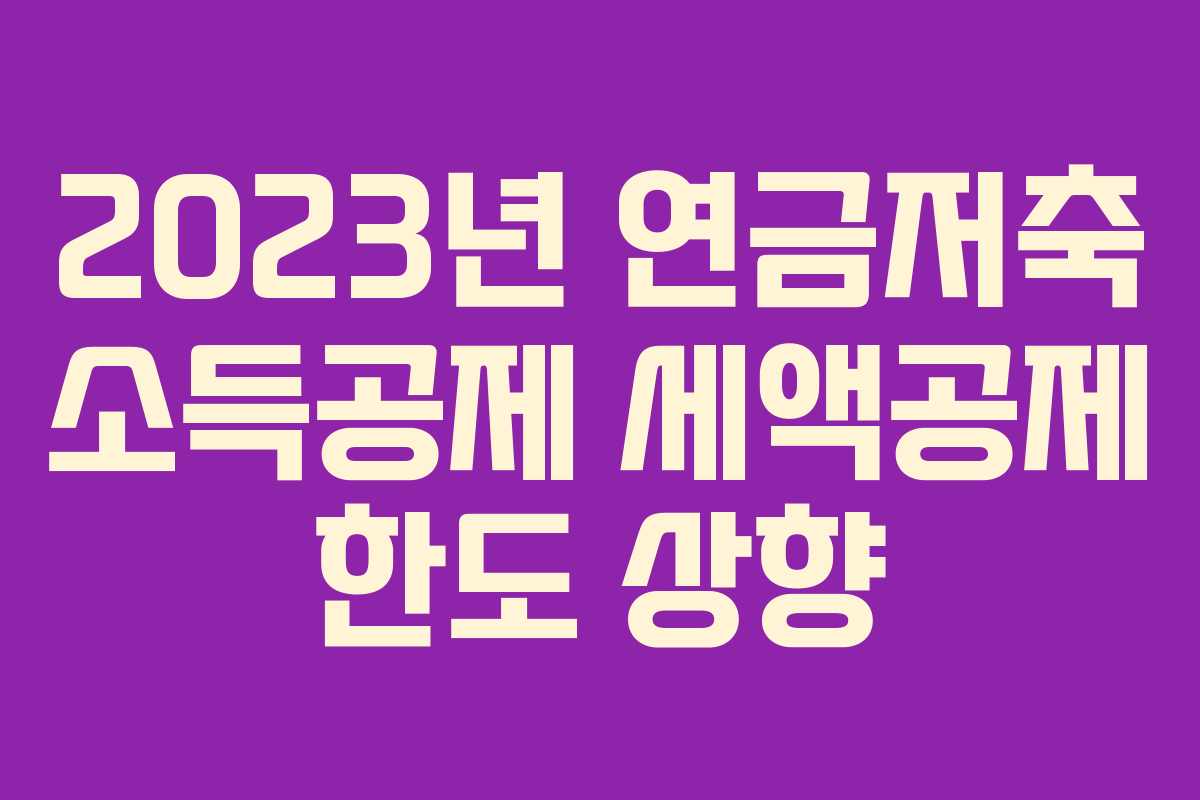 2023년 연금저축 소득공제 세액공제 한도 상향