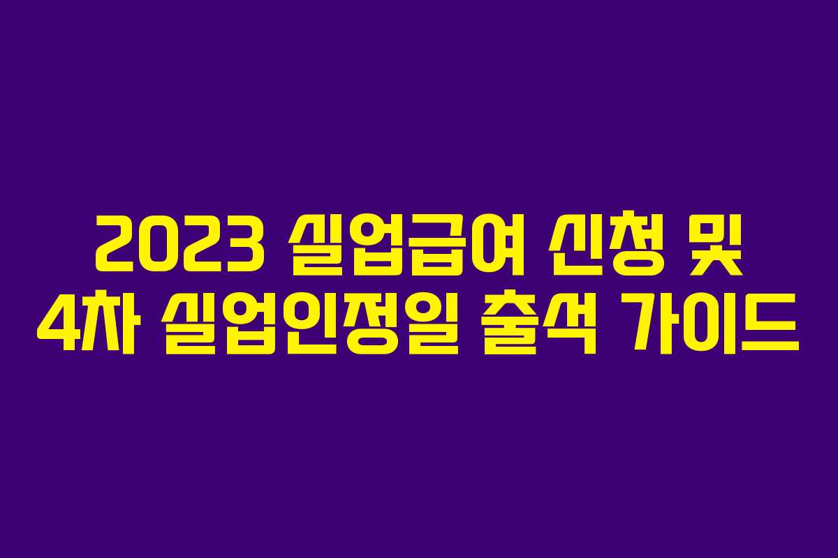2023 실업급여 신청 및 4차 실업인정일 출석 가이드