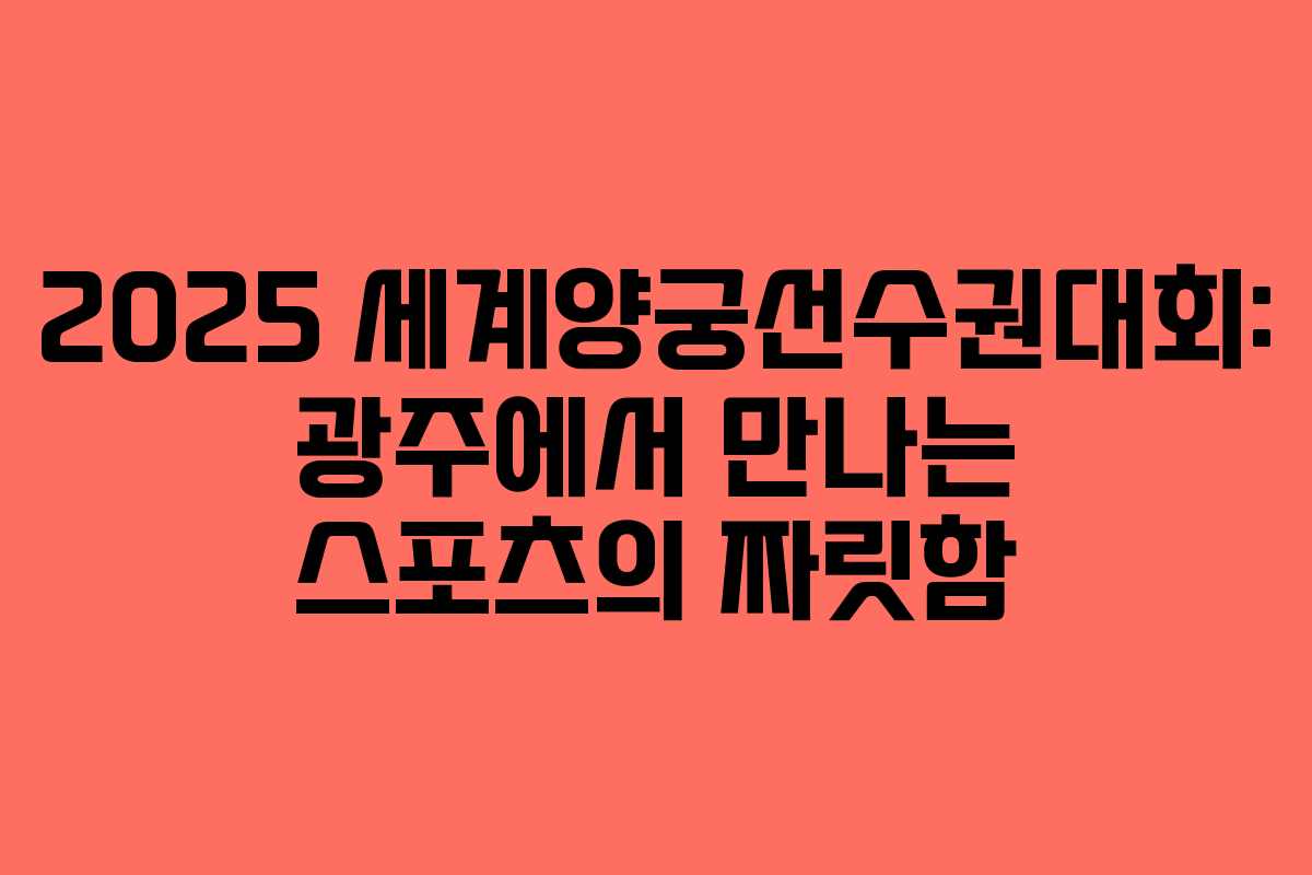 2025 세계양궁선수권대회: 광주에서 만나는 스포츠의 짜릿함