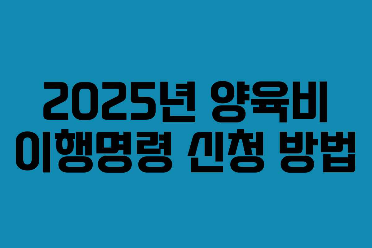 2025년 양육비 이행명령 신청 방법