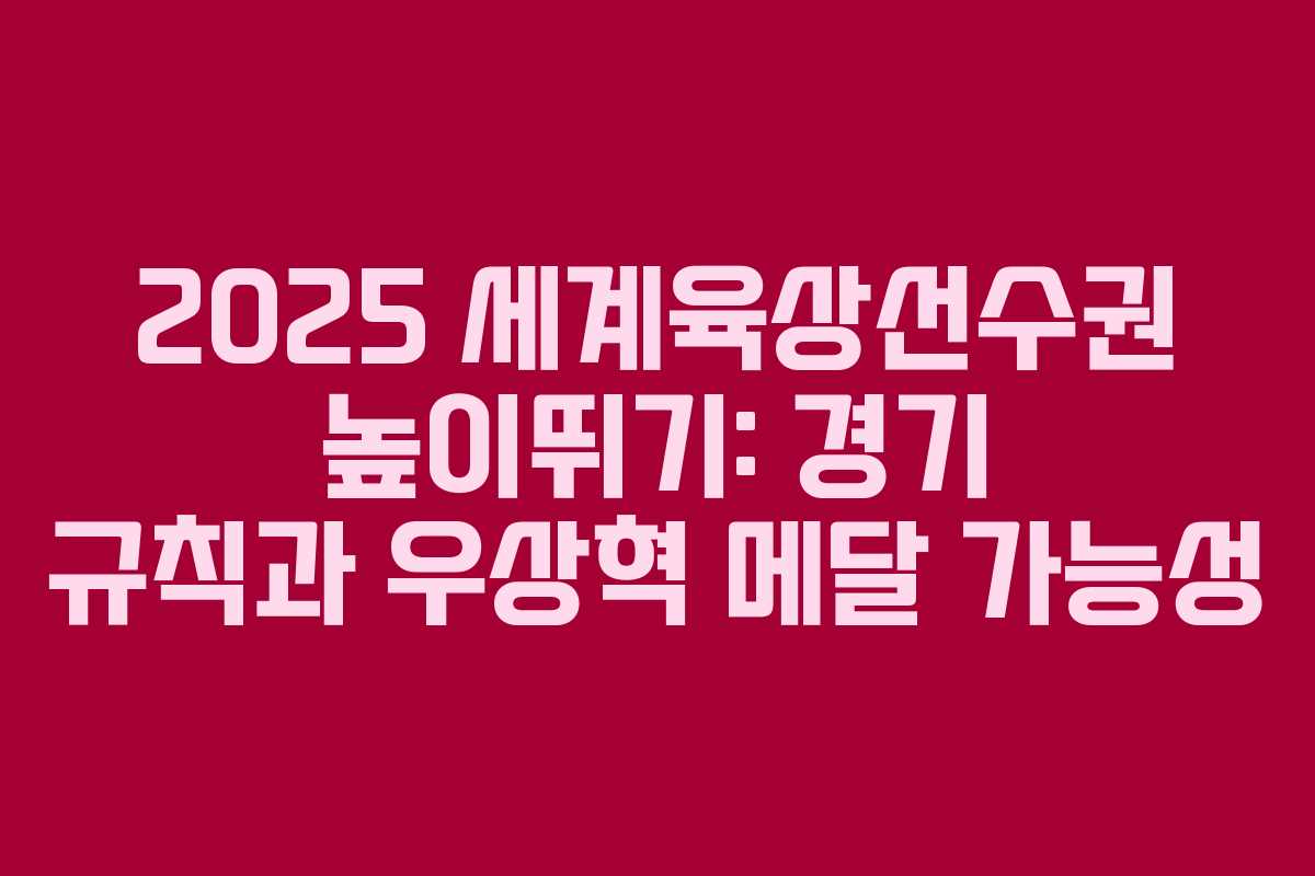 2025 세계육상선수권 높이뛰기: 경기 규칙과 우상혁 메달 가능성