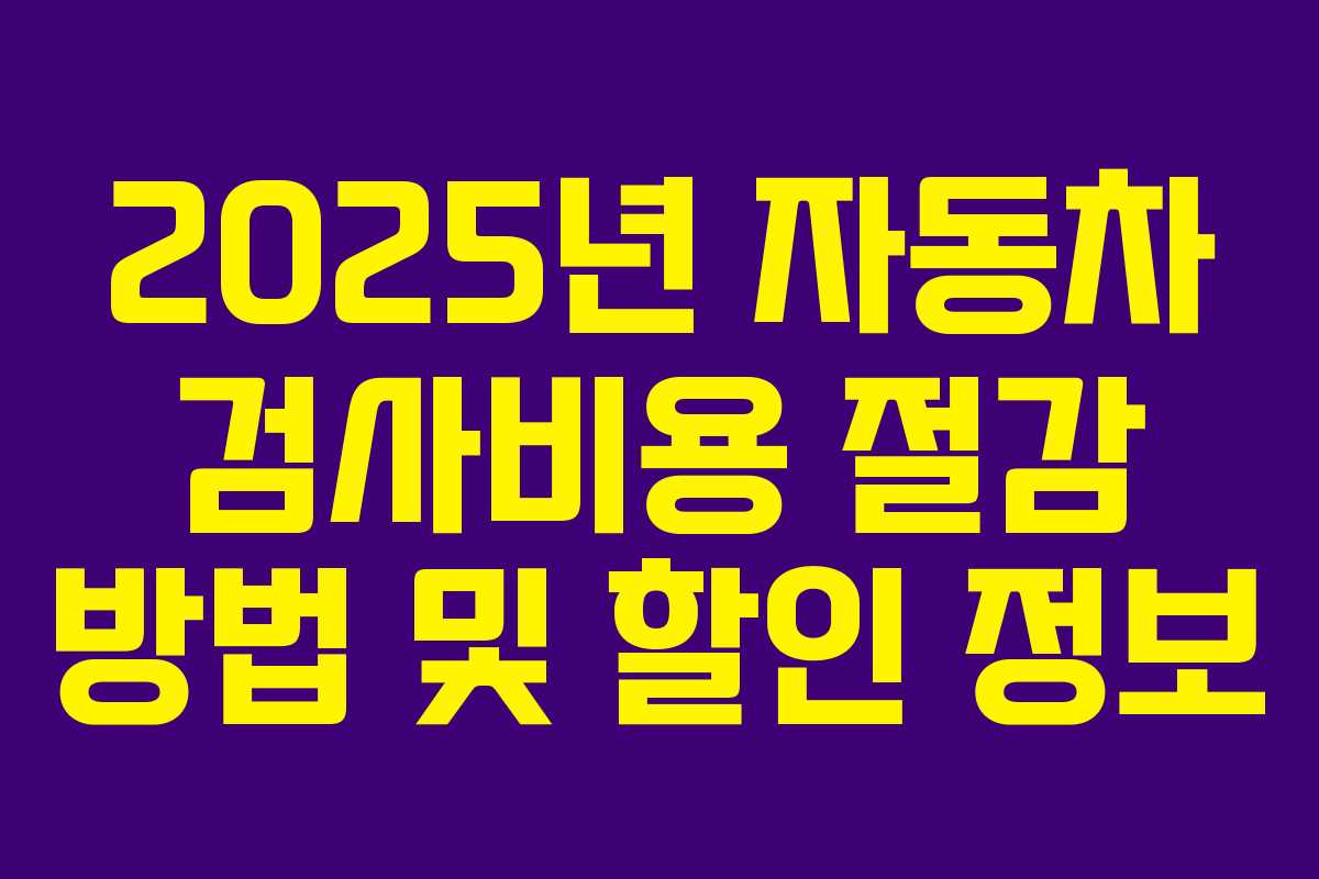 2025년 자동차 검사비용 절감 방법 및 할인 정보