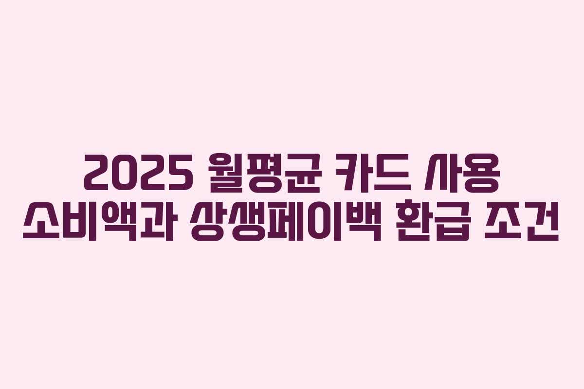 2025 월평균 카드 사용 소비액과 상생페이백 환급 조건