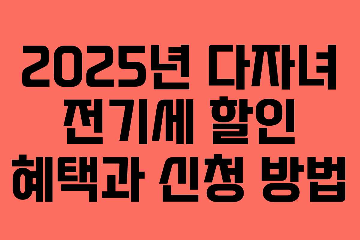 2025년 다자녀 전기세 할인 혜택과 신청 방법
