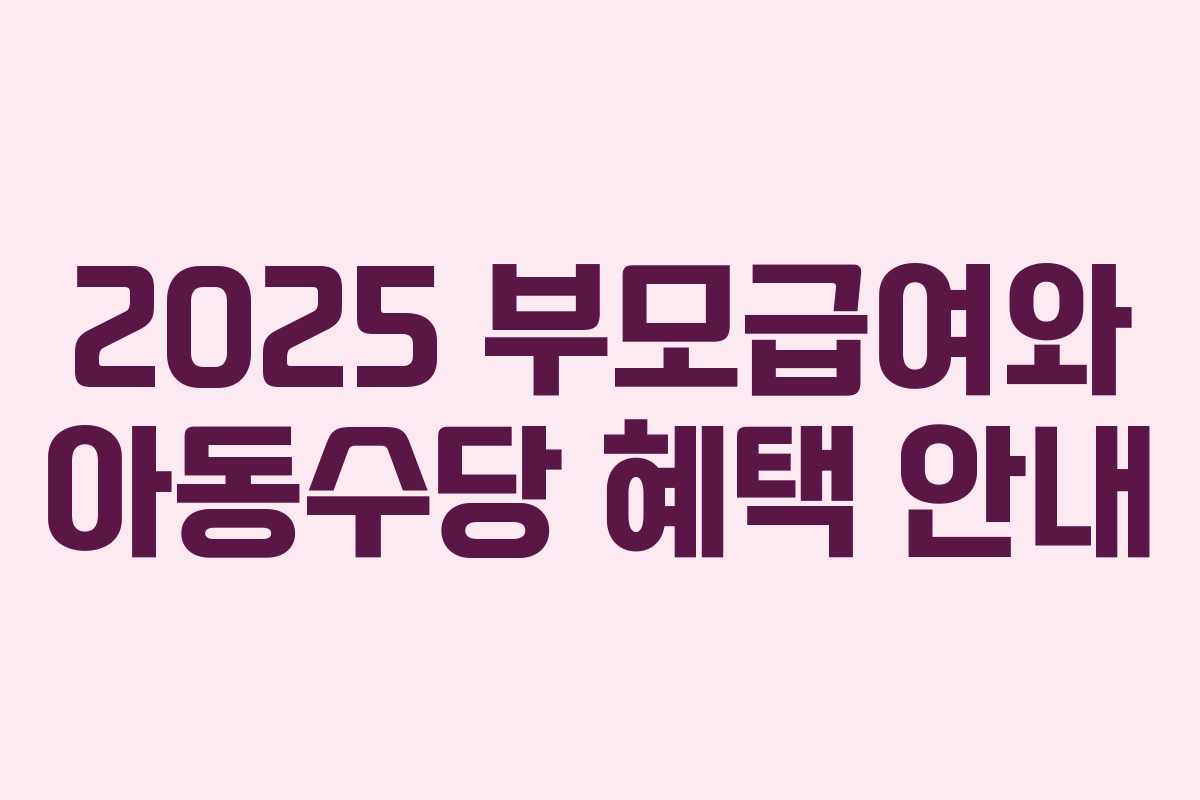 2025 부모급여와 아동수당 혜택 안내 2025 부모급여와 아동수당 혜택 안내