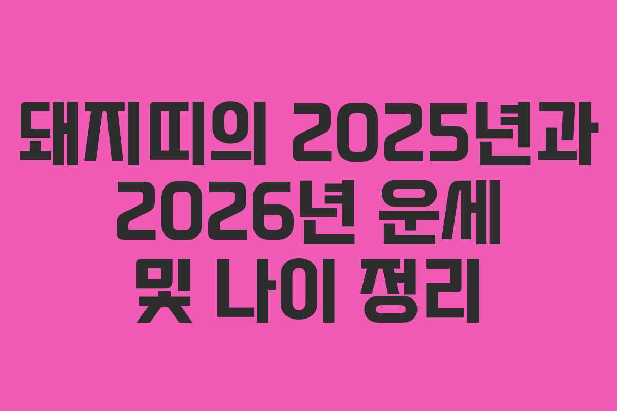 돼지띠의 2025년과 2026년 운세 및 나이 정리