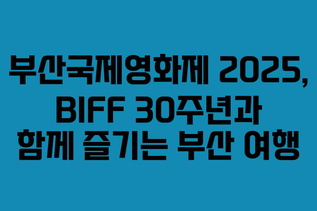 부산국제영화제 2025, BIFF 30주년과 함께 즐기는 부산 여행