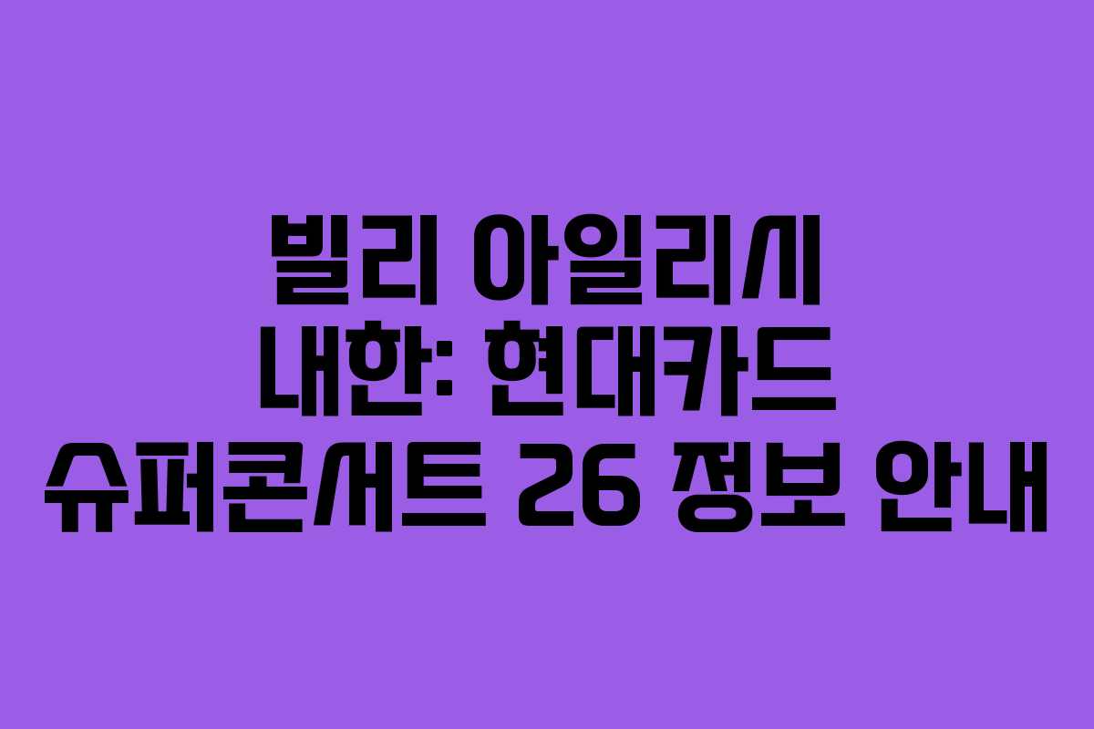 빌리 아일리시 내한: 현대카드 슈퍼콘서트 26 정보 안내