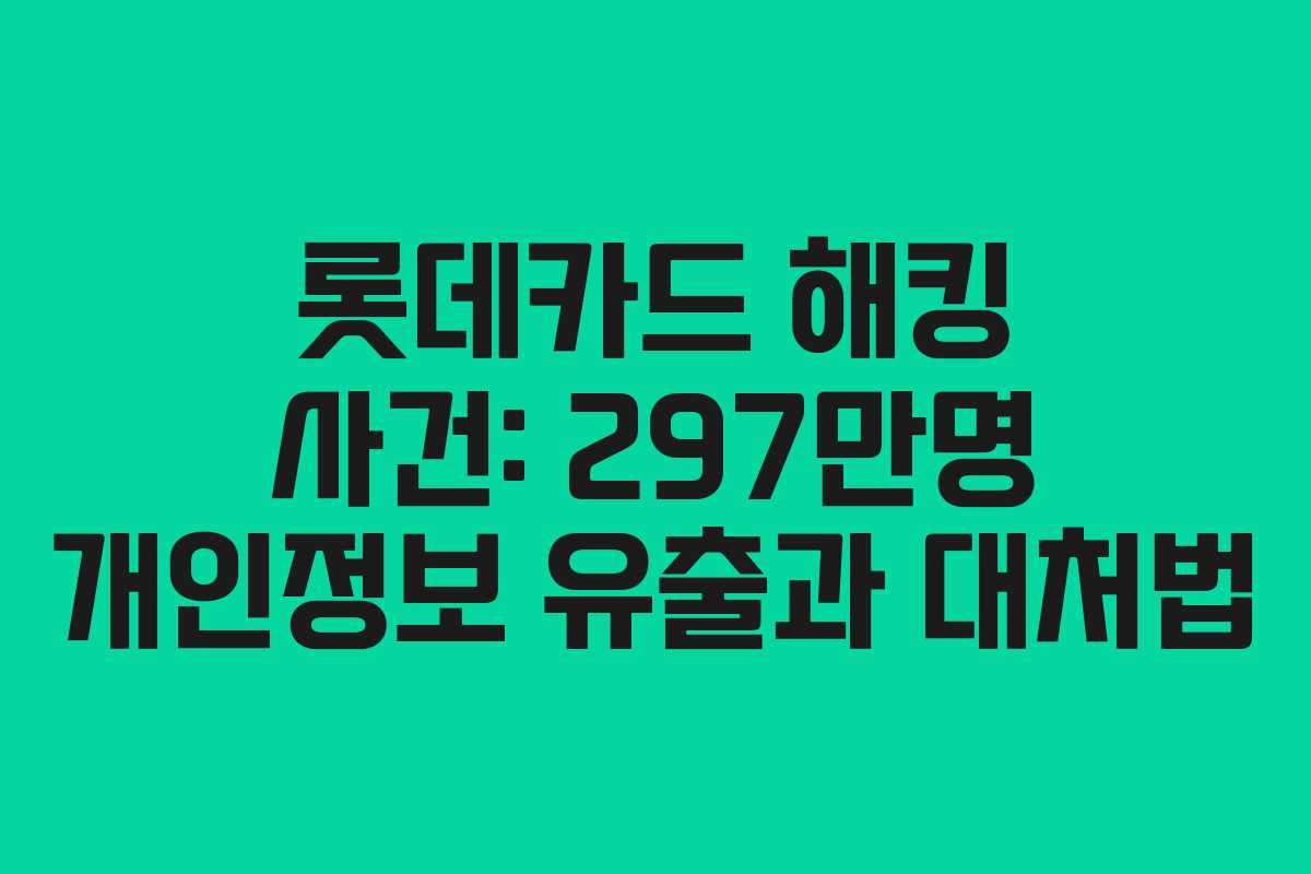 롯데카드 해킹 사건: 297만명 개인정보 유출과 대처법