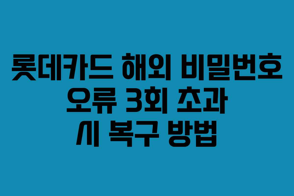 롯데카드 해외 비밀번호 오류 3회 초과 시 복구 방법
