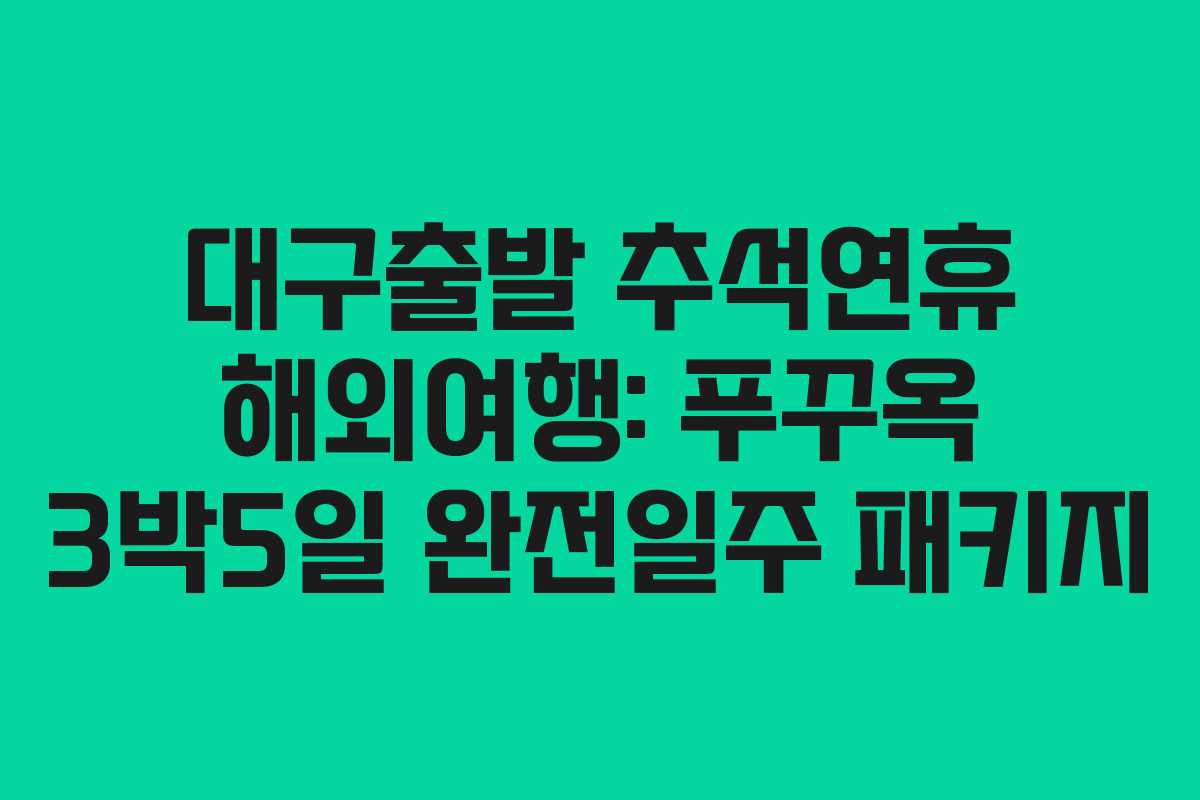 대구출발 추석연휴 해외여행: 푸꾸옥 3박5일 완전일주 패키지