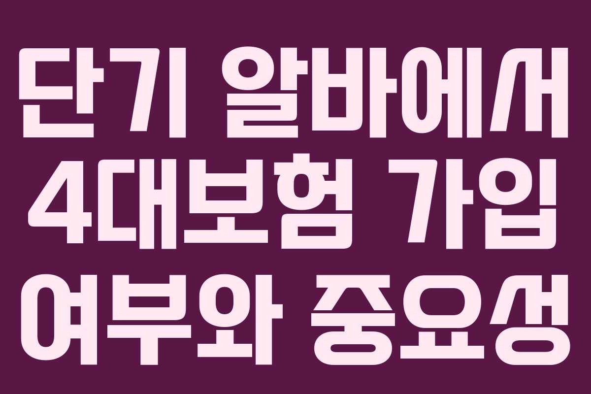 단기 알바에서 4대보험 가입 여부와 중요성