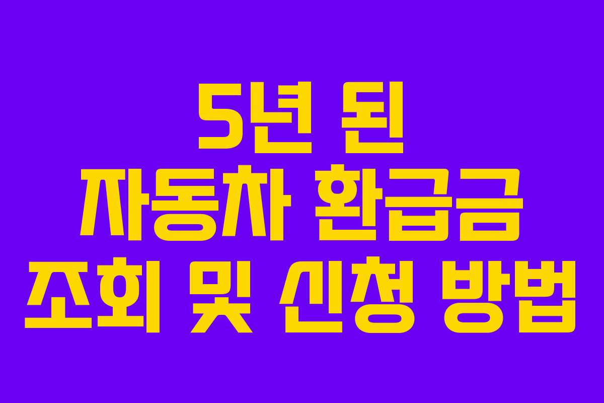5년 된 자동차 환급금 조회 및 신청 방법