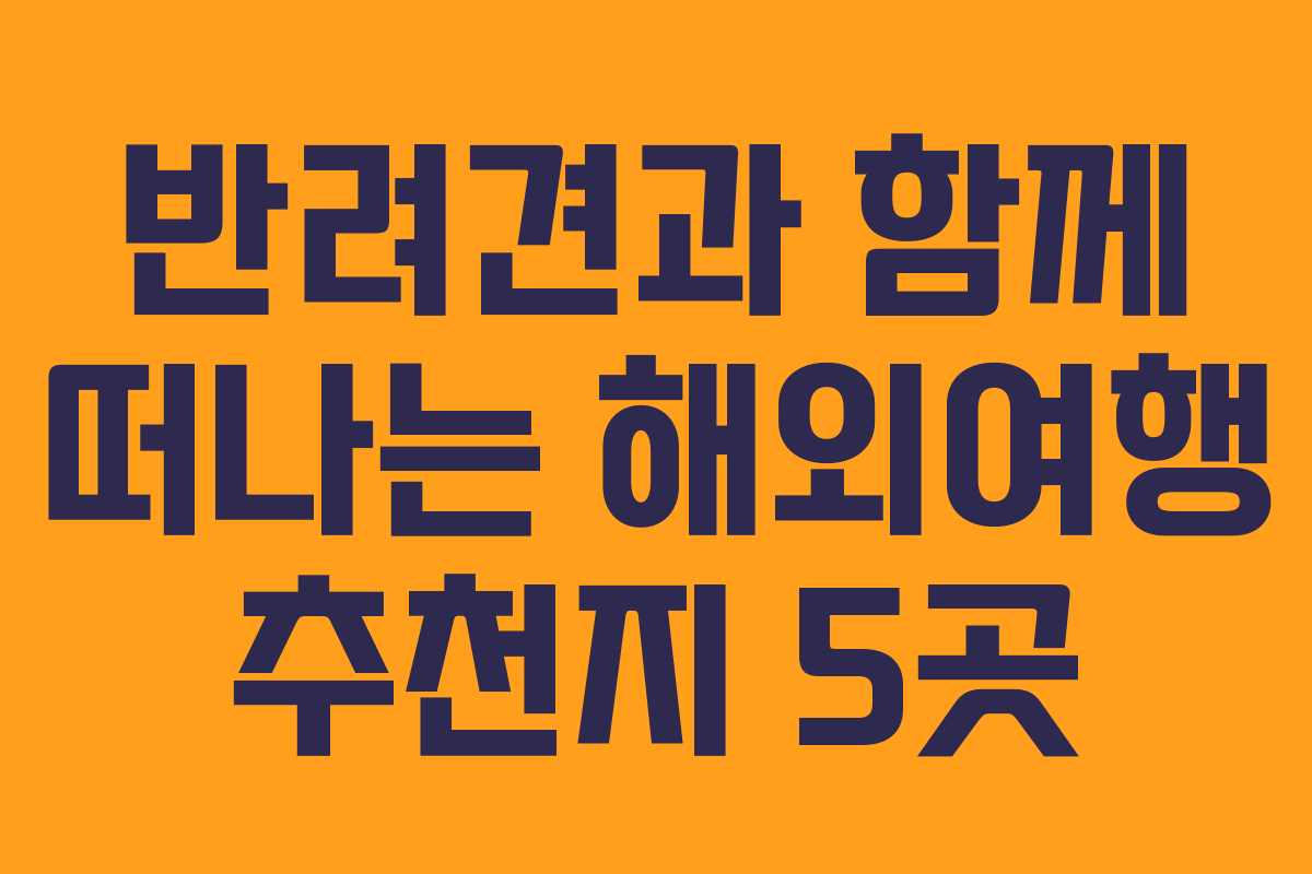 반려견과 함께 떠나는 해외여행 추천지 5곳 반려견과 함께 떠나는 해외여행 추천지 5곳