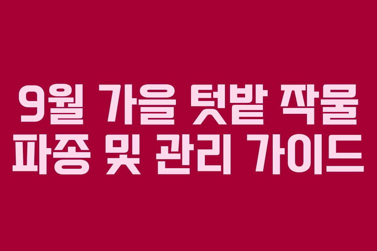 9월 가을 텃밭 작물 파종 및 관리 가이드
