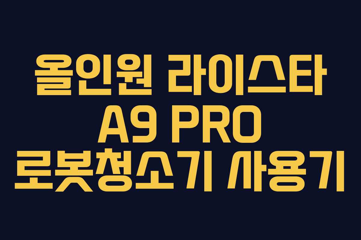 올인원 라이스타 A9 PRO 로봇청소기 사용기 올인원 라이스타 A9 PRO 로봇청소기 사용기
