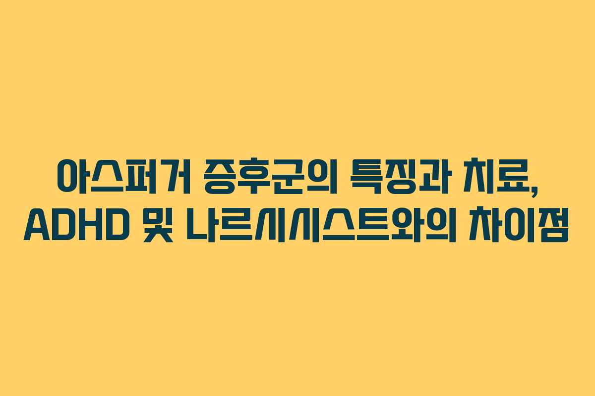 아스퍼거 증후군의 특징과 치료, ADHD 및 나르시시스트와의 차이점