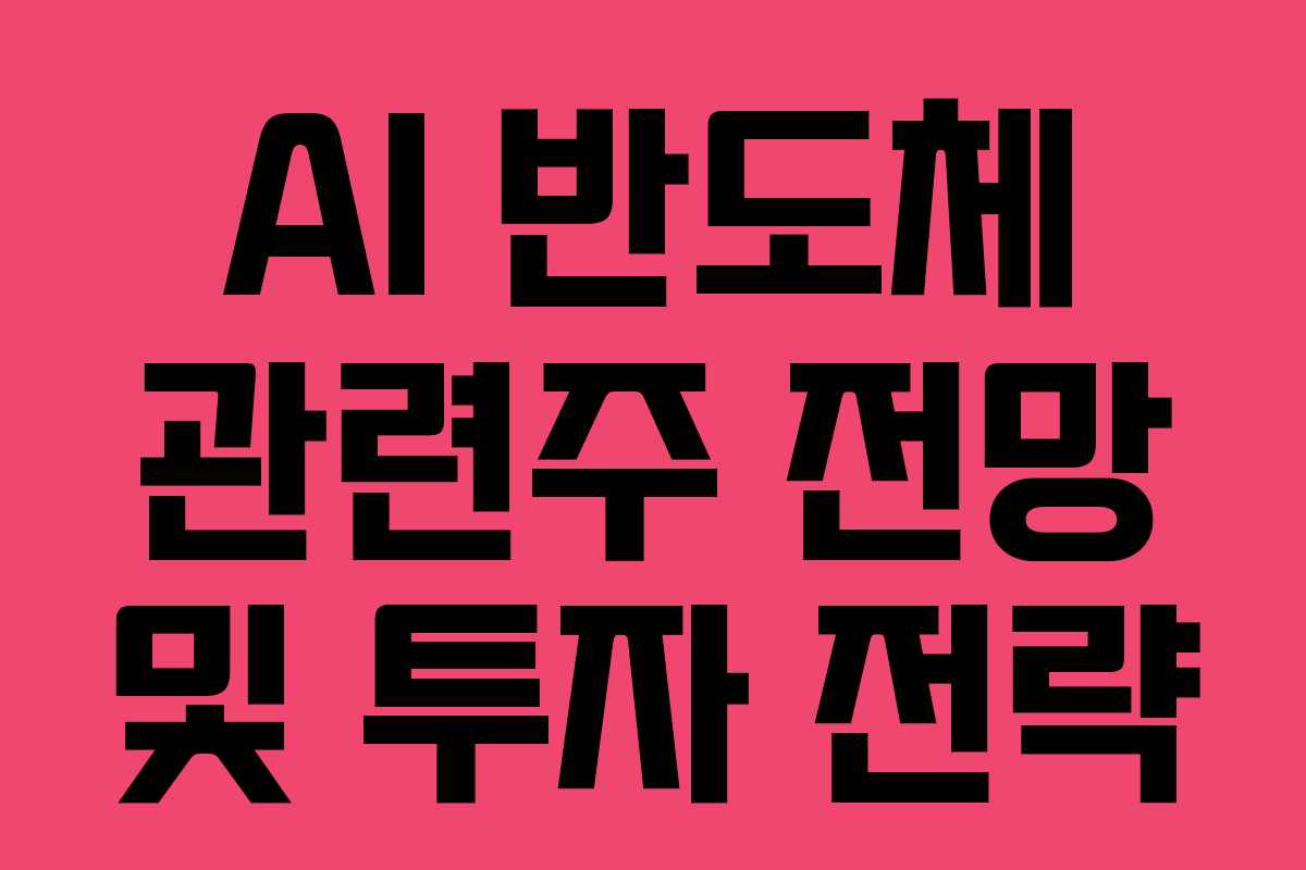 AI 반도체 관련주 전망 및 투자 전략