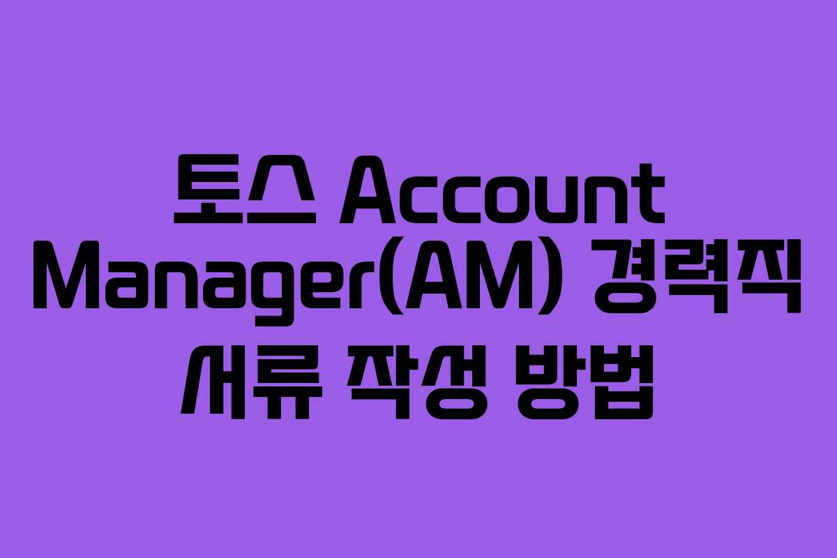 토스 Account Manager(AM) 경력직 서류 작성 방법