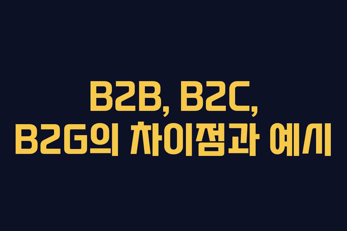 B2B, B2C, B2G의 차이점과 예시