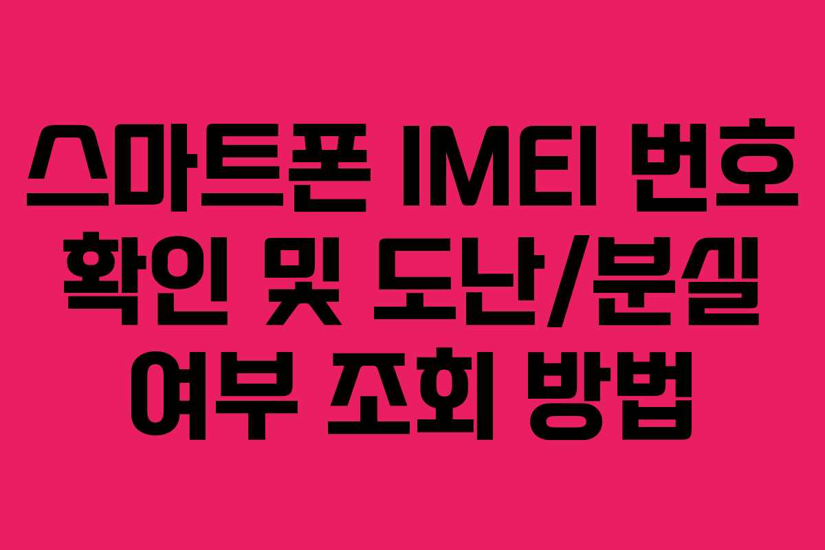 스마트폰 IMEI 번호 확인 및 도난/분실 여부 조회 방법