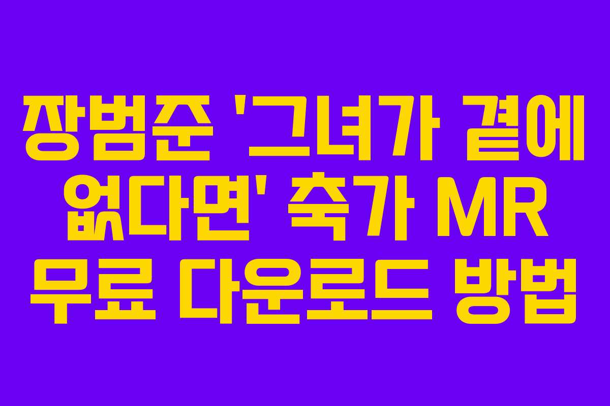장범준 ‘그녀가 곁에 없다면’ 축가 MR 무료 다운로드 방법