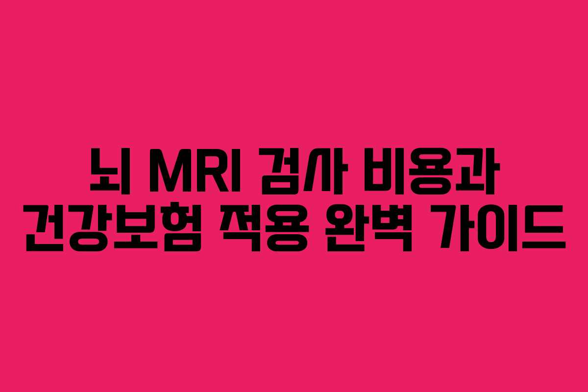 뇌 MRI 검사 비용과 건강보험 적용 완벽 가이드
