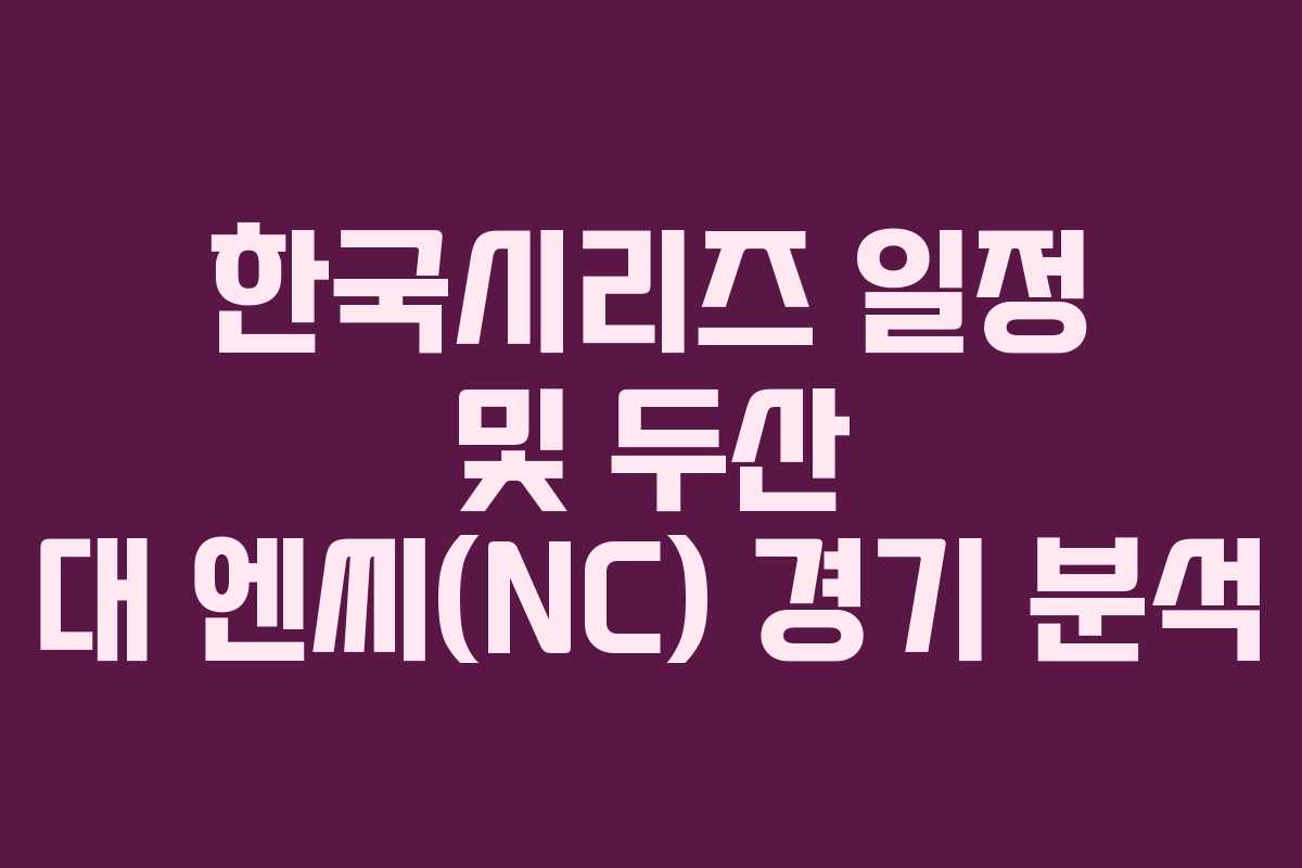 한국시리즈 일정 및 두산 대 엔씨(NC) 경기 분석