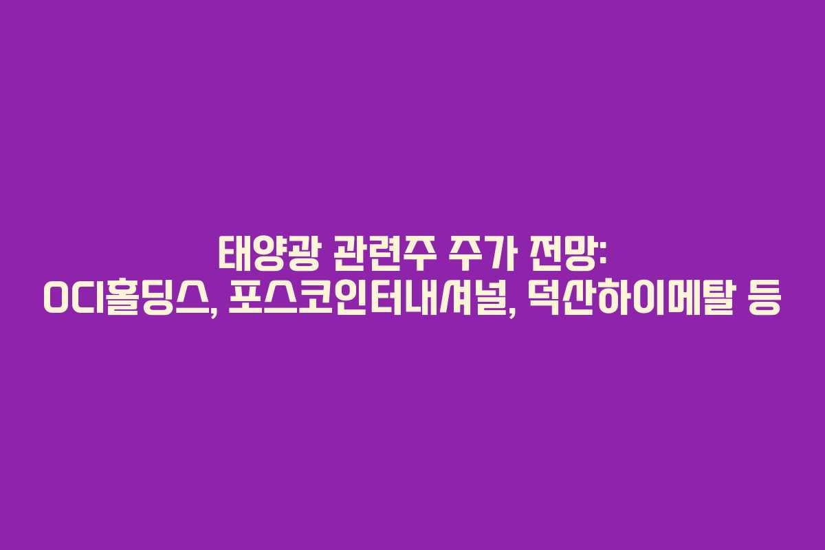 태양광 관련주 주가 전망: OCI홀딩스, 포스코인터내셔널, 덕산하이메탈 등