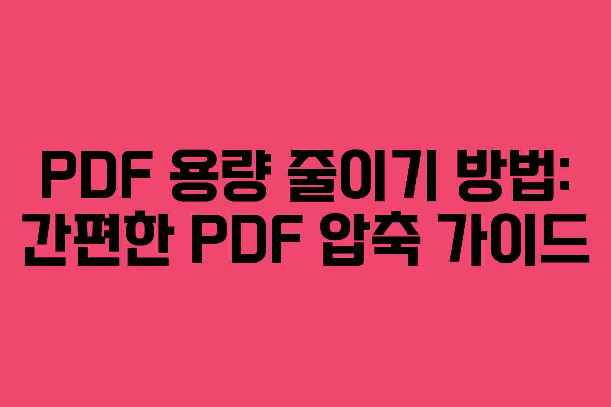 PDF 용량 줄이기 방법: 간편한 PDF 압축 가이드 PDF 용량 줄이기 방법: 간편한 PDF 압축 가이드