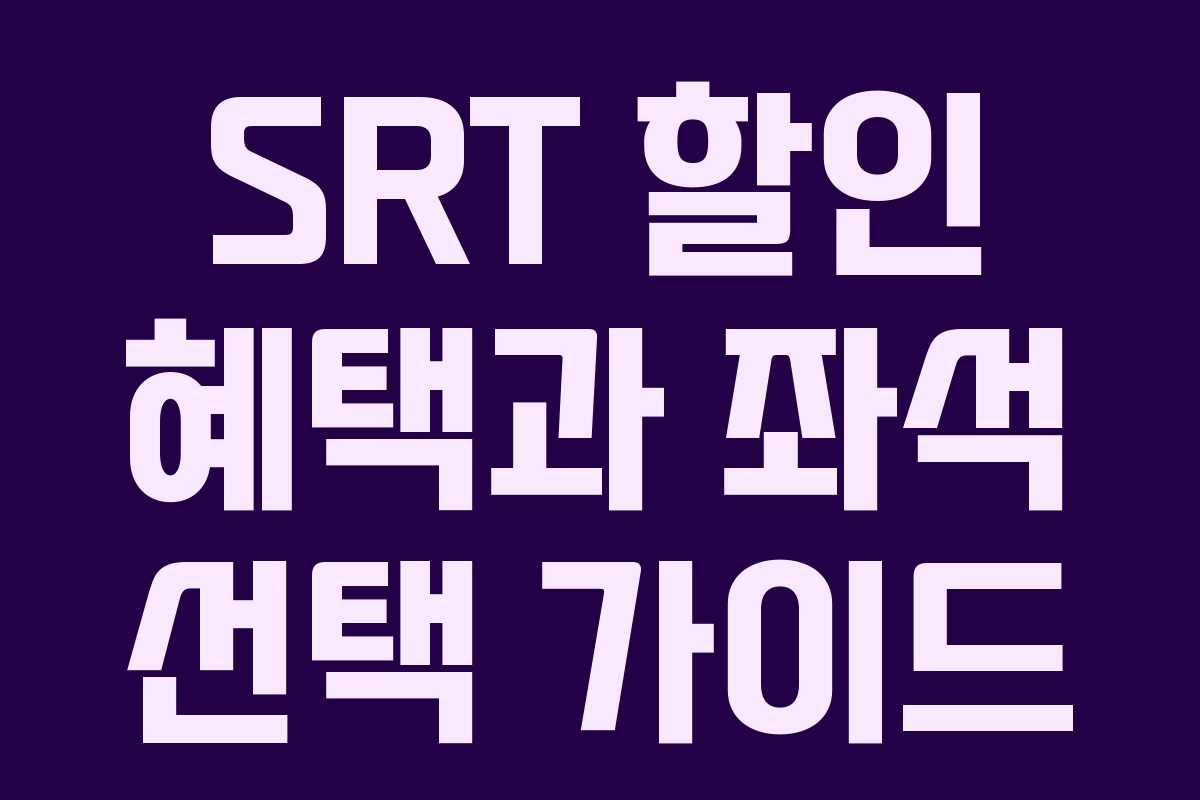 SRT 할인 혜택과 좌석 선택 가이드