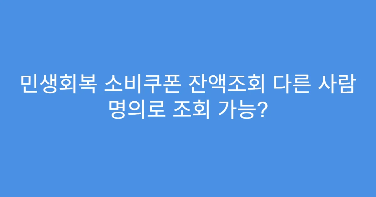 민생회복 소비쿠폰 잔액조회 다른 사람 명의로 조회 가능?