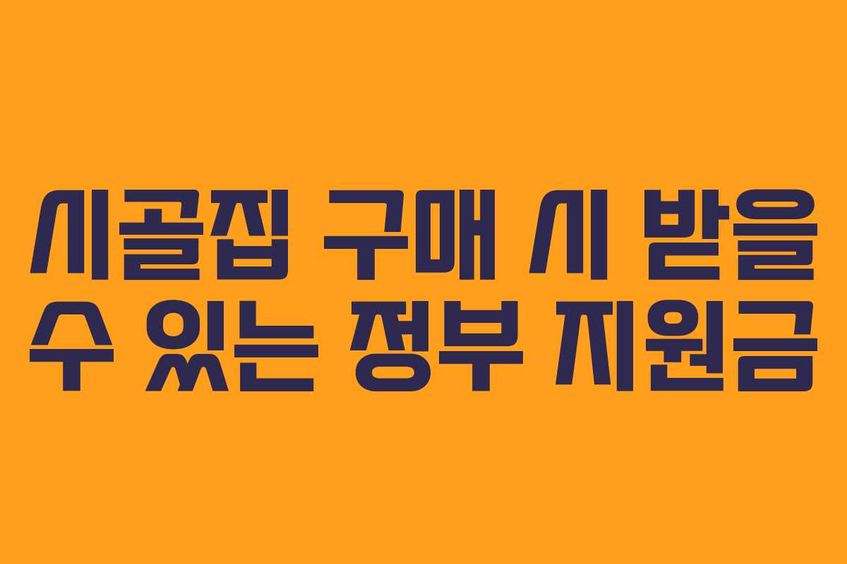 시골집 구매 시 받을 수 있는 정부 지원금