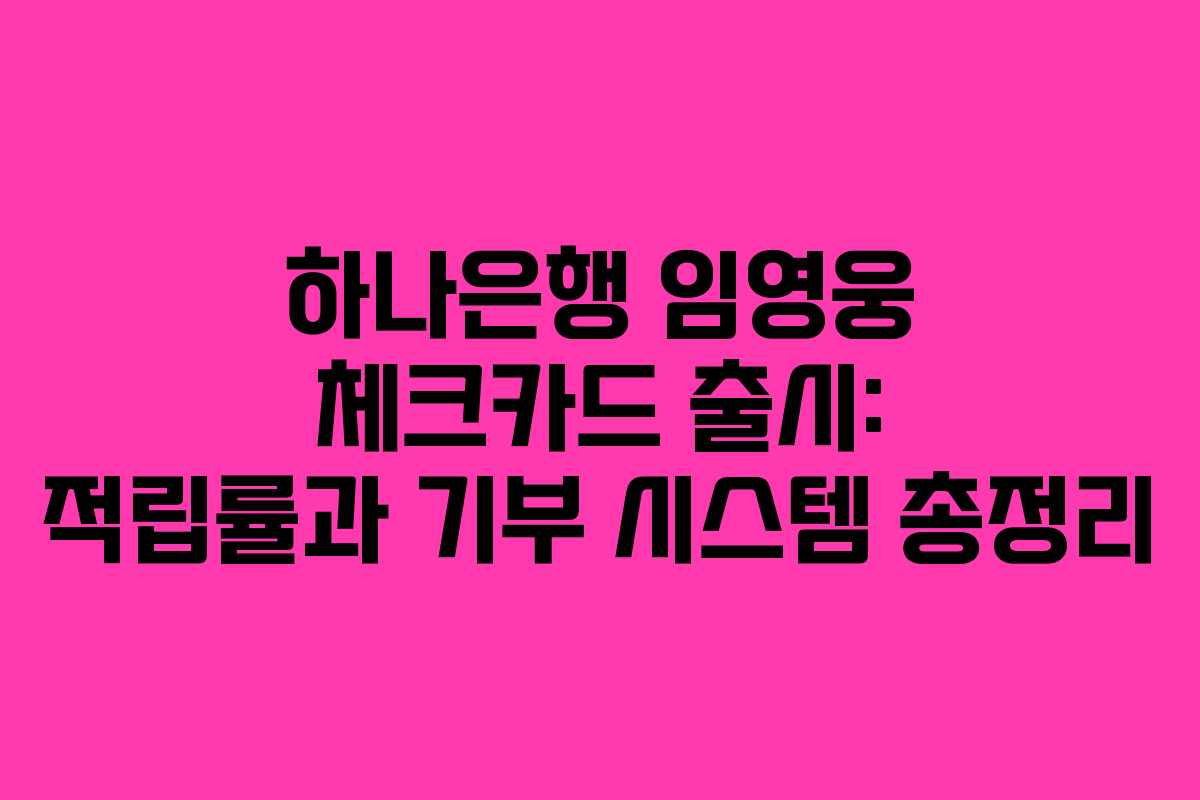 하나은행 임영웅 체크카드 출시: 적립률과 기부 시스템 총정리