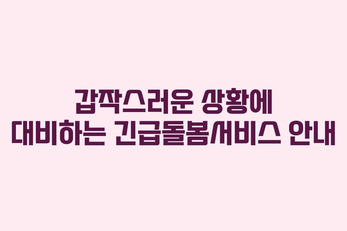 갑작스러운 상황에 대비하는 긴급돌봄서비스 안내