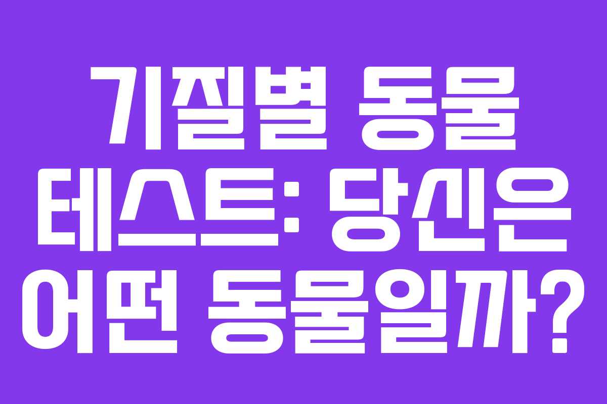 기질별 동물 테스트: 당신은 어떤 동물일까?