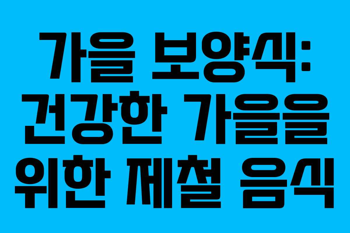 가을 보양식: 건강한 가을을 위한 제철 음식
