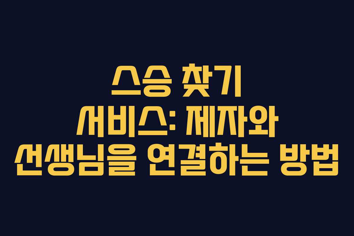 스승 찾기 서비스: 제자와 선생님을 연결하는 방법