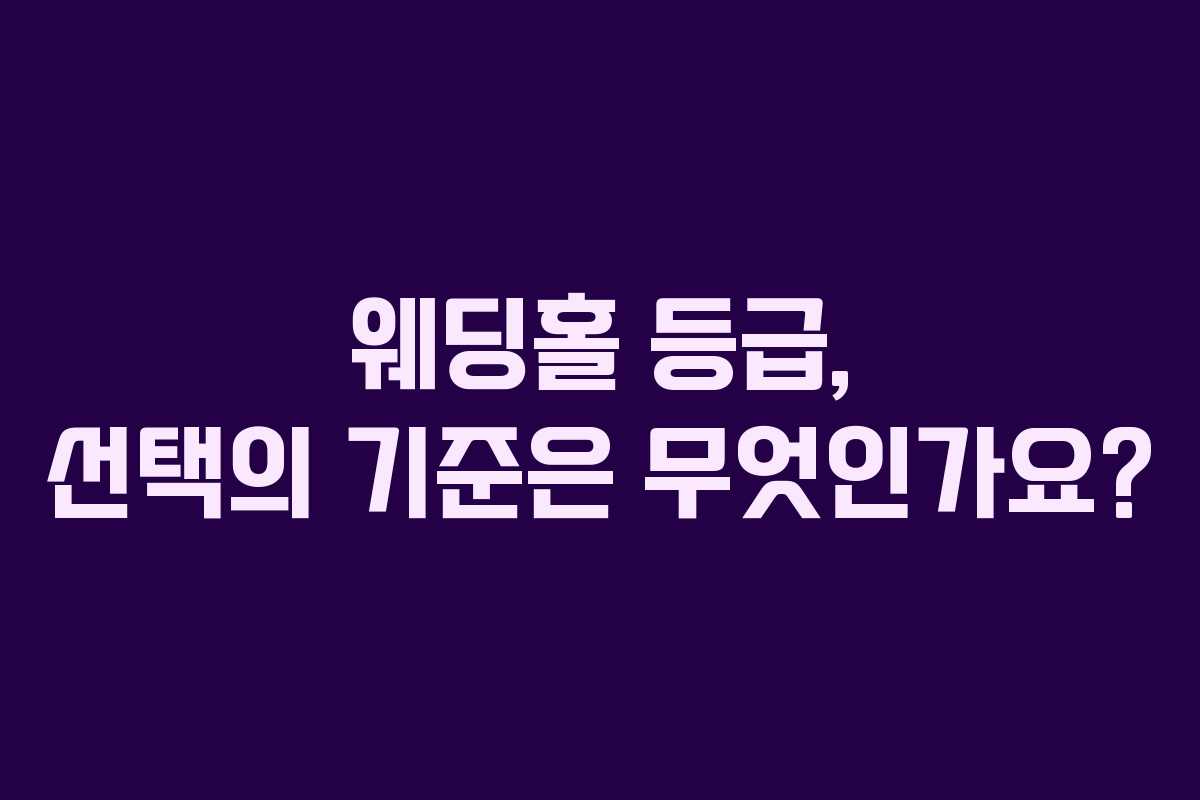 웨딩홀 등급, 선택의 기준은 무엇인가요?