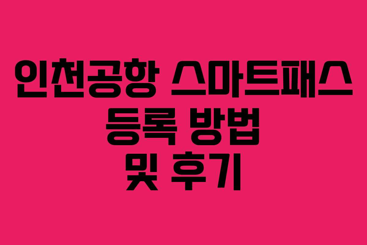 인천공항 스마트패스 등록 방법 및 후기