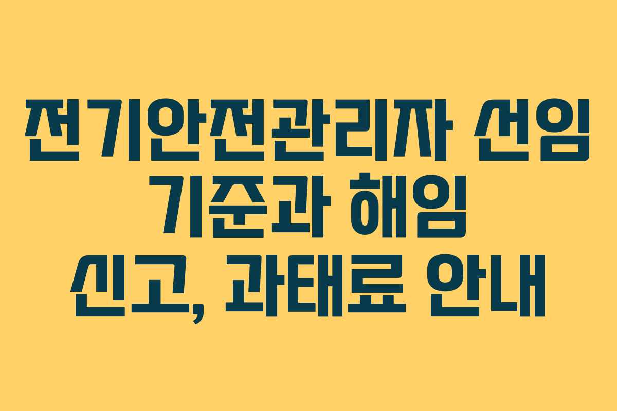 전기안전관리자 선임 기준과 해임 신고, 과태료 안내