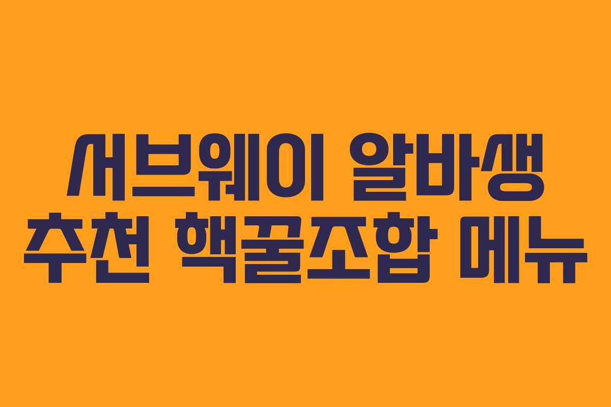 서브웨이 알바생 추천 핵꿀조합 메뉴