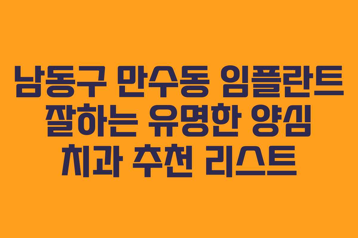 남동구 만수동 임플란트 잘하는 유명한 양심 치과 추천 리스트